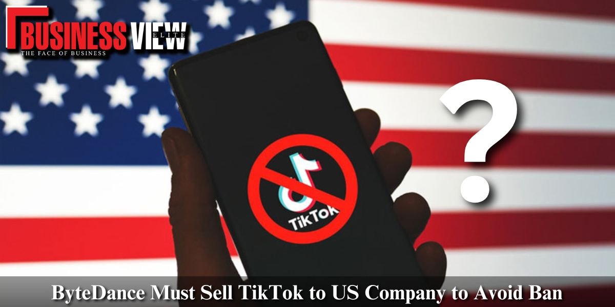 ByteDance Must Sell TikTok to US Company to Avoid Ban