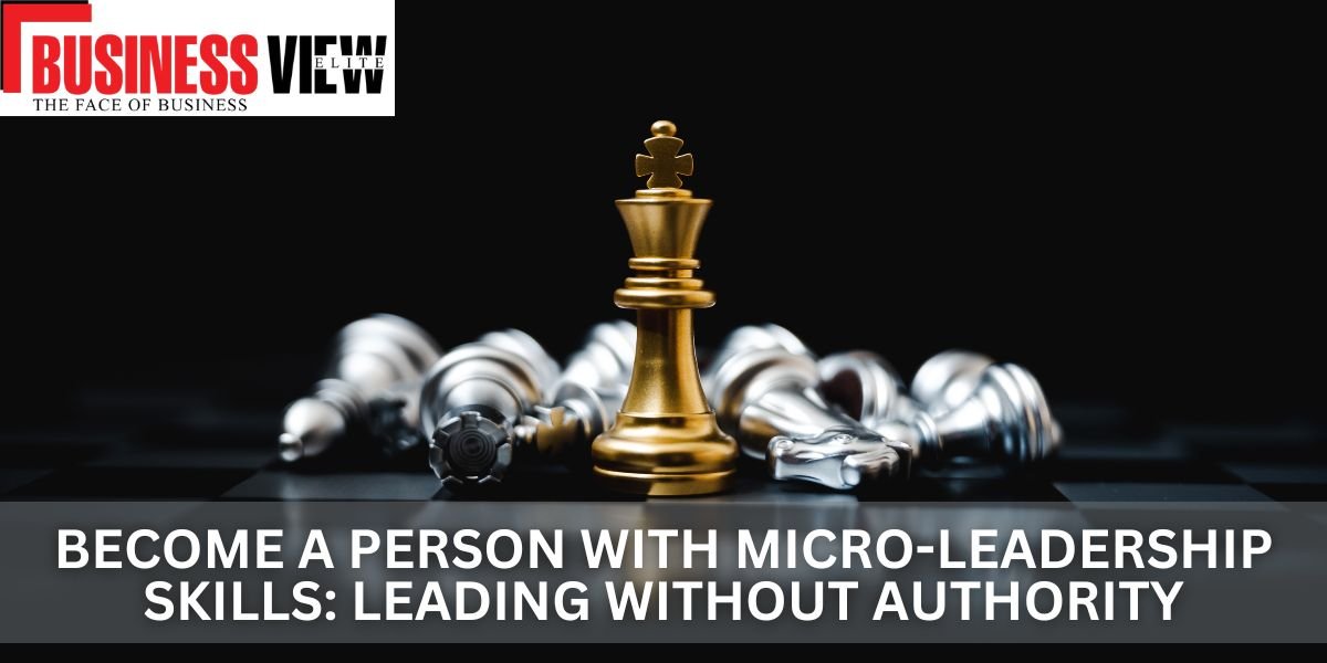 Become A Person with Micro-Leadership Skills: Leading Without Authority